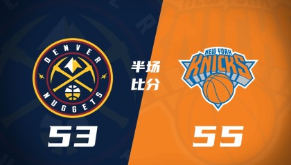 掘金半场53-55尼克斯 约基奇11+6+5 穆雷首节20分 唐斯头破血流